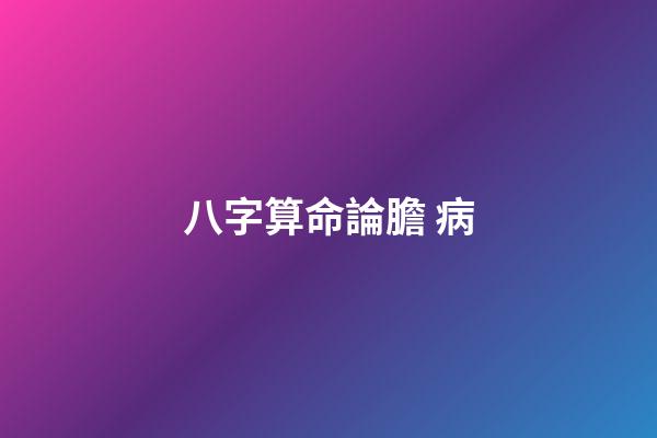 八字算命論膽 病